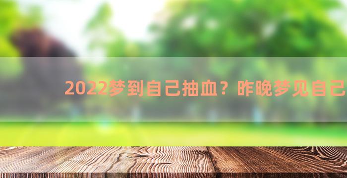 2022梦到自己抽血？昨晚梦见自己抽血