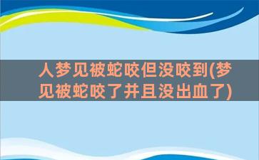 人梦见被蛇咬但没咬到(梦见被蛇咬了并且没出血了)