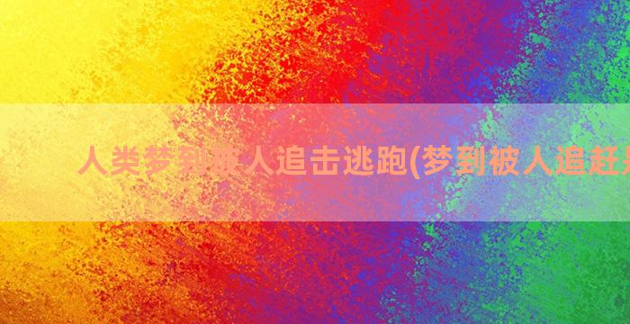 人类梦到被人追击逃跑(梦到被人追赶是什么)