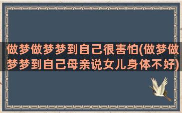 做梦做梦梦到自己很害怕(做梦做梦梦到自己母亲说女儿身体不好)