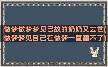 做梦做梦梦见已故的奶奶又去世(做梦梦见自己在做梦一直醒不了)