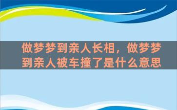 做梦梦到亲人长相，做梦梦到亲人被车撞了是什么意思