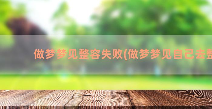 做梦梦见整容失败(做梦梦见自己去整容)