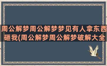 周公解梦周公解梦梦见有人拿东西砸我(周公解梦周公解梦破解大全查询)