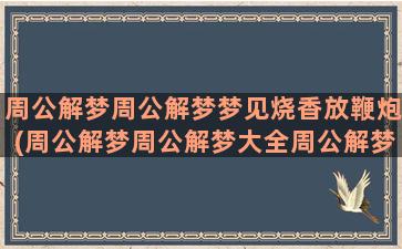 周公解梦周公解梦梦见烧香放鞭炮(周公解梦周公解梦大全周公解梦大全查询周公解梦官网)