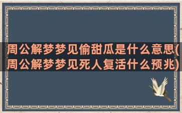 周公解梦梦见偷甜瓜是什么意思(周公解梦梦见死人复活什么预兆)