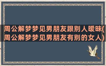 周公解梦梦见男朋友跟别人暧昧(周公解梦梦见男朋友有别的女人)