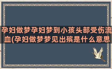 孕妇做梦孕妇梦到小孩头部受伤流血(孕妇做梦梦见出殡是什么意思)