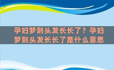 孕妇梦到头发长长了？孕妇梦到头发长长了是什么意思