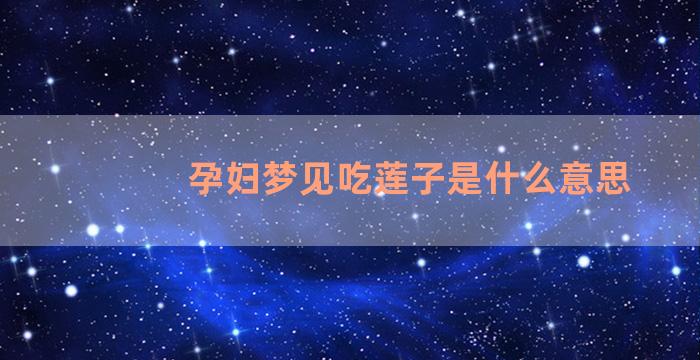 孕妇梦见吃莲子是什么意思