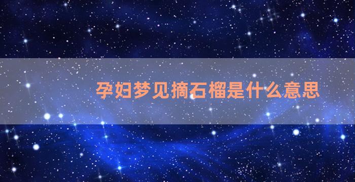 孕妇梦见摘石榴是什么意思