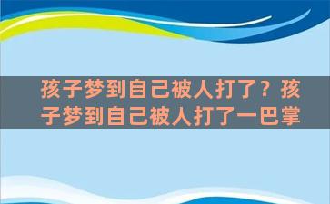 孩子梦到自己被人打了？孩子梦到自己被人打了一巴掌