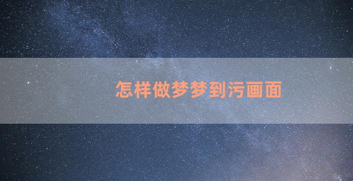 怎样做梦梦到污画面