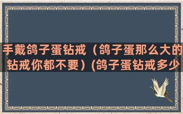 手戴鸽子蛋钻戒（鸽子蛋那么大的钻戒你都不要）(鸽子蛋钻戒多少钱一个)