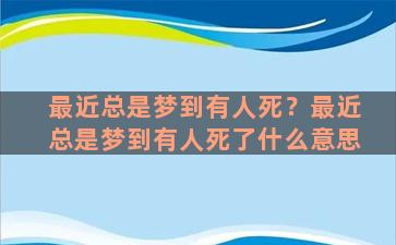 最近总是梦到有人死？最近总是梦到有人死了什么意思