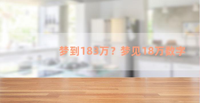 梦到183万？梦见18万数字