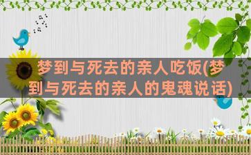 梦到与死去的亲人吃饭(梦到与死去的亲人的鬼魂说话)