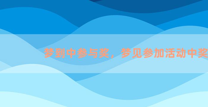 梦到中参与奖，梦见参加活动中奖