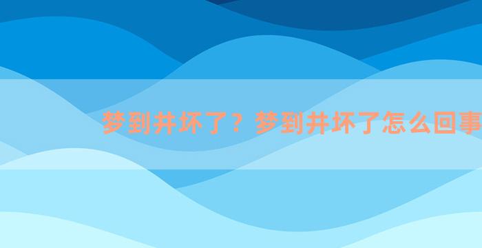 梦到井坏了？梦到井坏了怎么回事