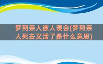 梦到亲人被人误会(梦到亲人死去又活了是什么意思)