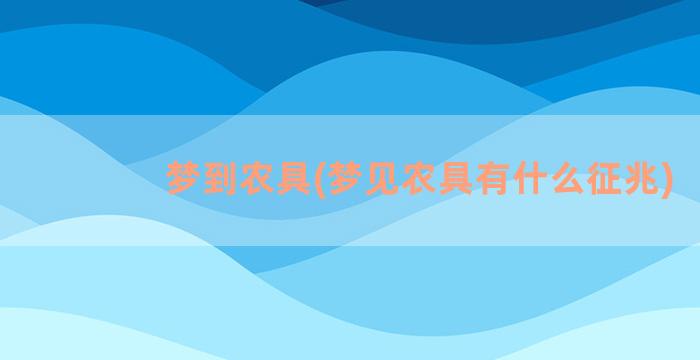 梦到农具(梦见农具有什么征兆)