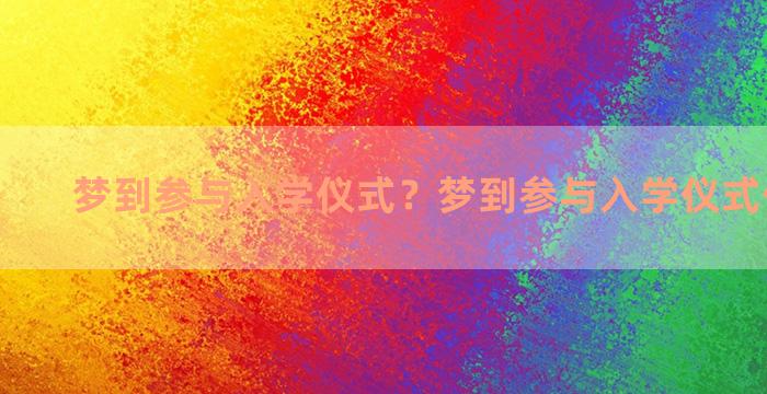 梦到参与入学仪式？梦到参与入学仪式什么意思