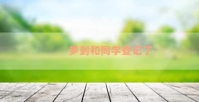 梦到和同学登记了