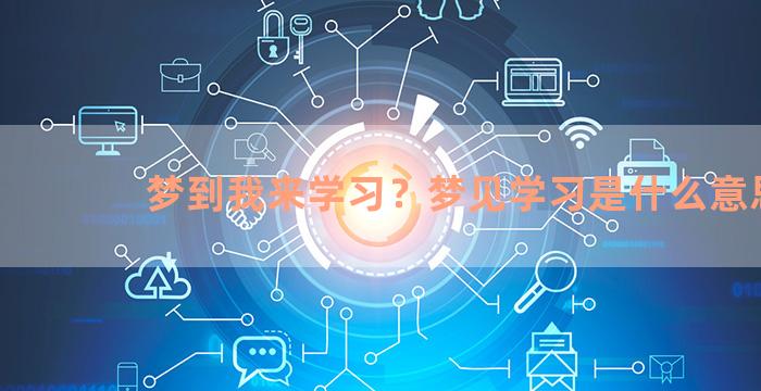 梦到我来学习？梦见学习是什么意思