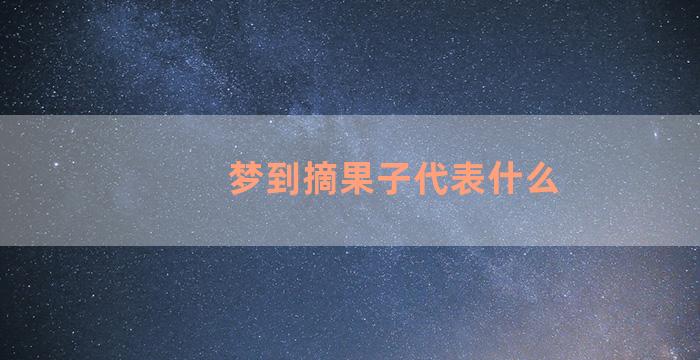 梦到摘果子代表什么