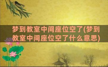 梦到教室中间座位空了(梦到教室中间座位空了什么意思)