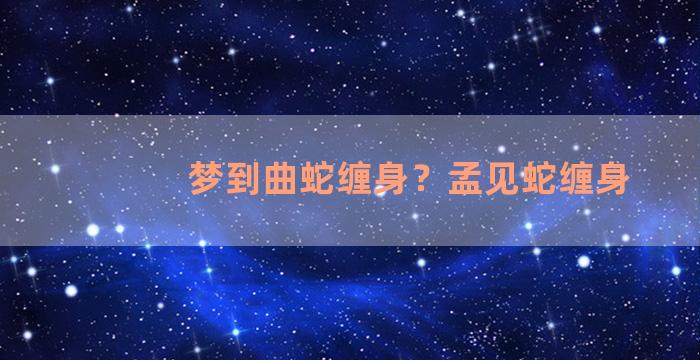 梦到曲蛇缠身？孟见蛇缠身