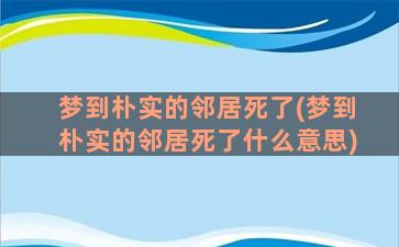 梦到朴实的邻居死了(梦到朴实的邻居死了什么意思)