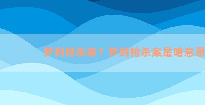 梦到枪杀案？梦到枪杀案是啥意思