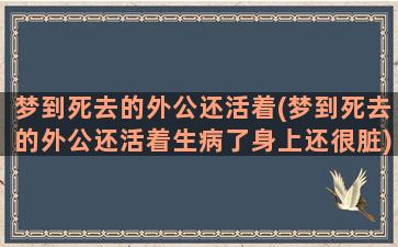 梦到死去的外公还活着(梦到死去的外公还活着生病了身上还很脏)