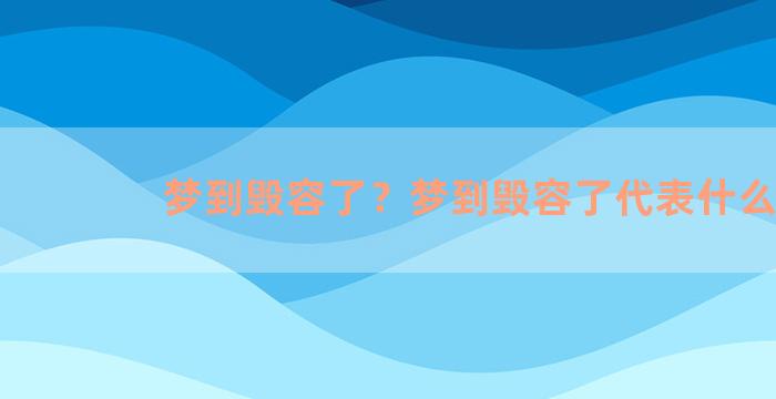 梦到毁容了？梦到毁容了代表什么