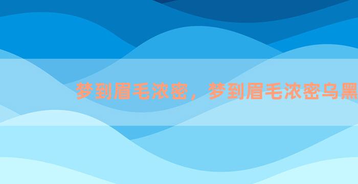 梦到眉毛浓密，梦到眉毛浓密乌黑