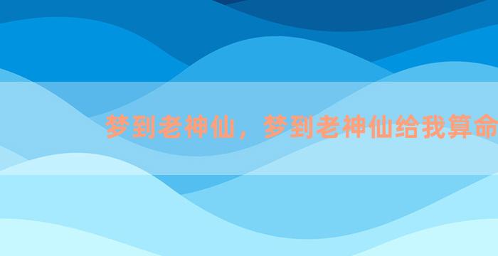 梦到老神仙，梦到老神仙给我算命