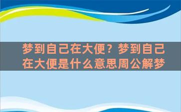 梦到自己在大便？梦到自己在大便是什么意思周公解梦