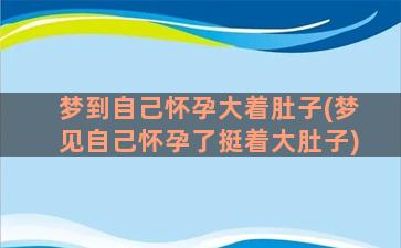 梦到自己怀孕大着肚子(梦见自己怀孕了挺着大肚子)