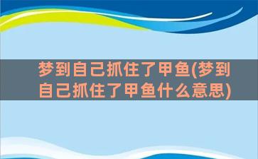 梦到自己抓住了甲鱼(梦到自己抓住了甲鱼什么意思)