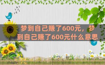 梦到自己赚了600元，梦到自己赚了600元什么意思