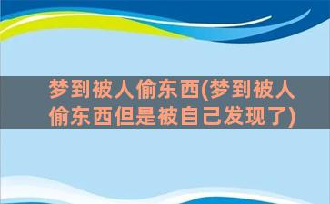 梦到被人偷东西(梦到被人偷东西但是被自己发现了)