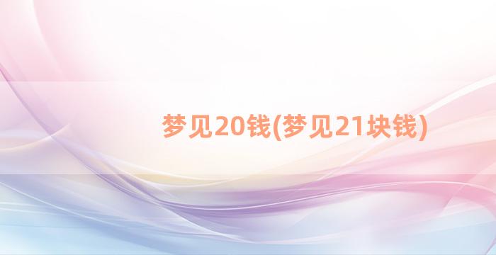 梦见20钱(梦见21块钱)