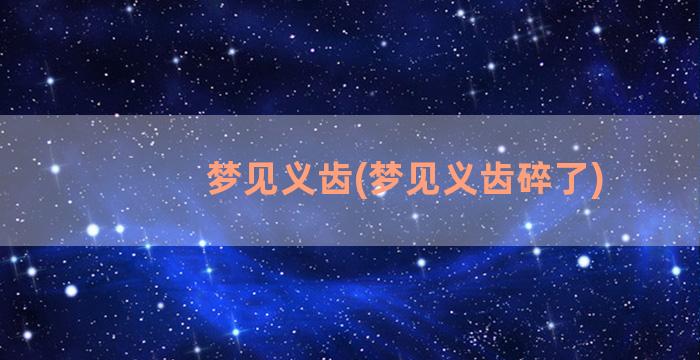 梦见义齿(梦见义齿碎了)