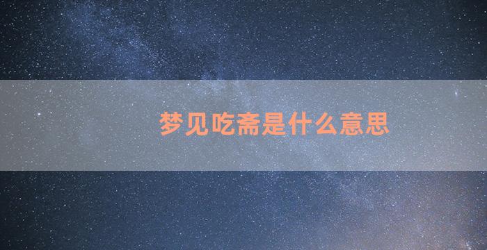 梦见吃斋是什么意思