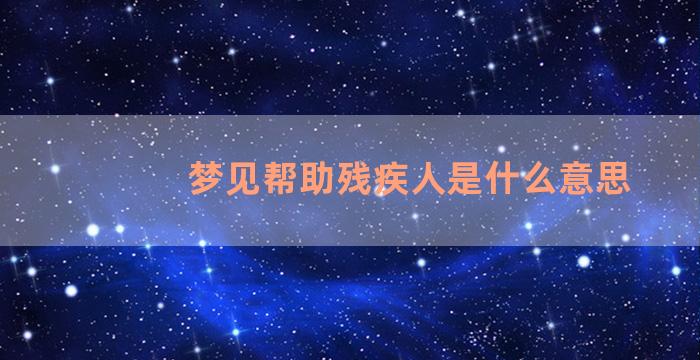 梦见帮助残疾人是什么意思