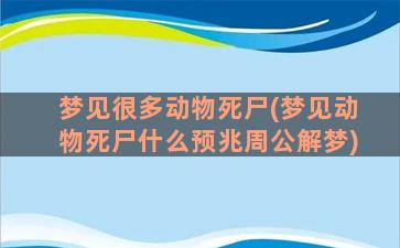 梦见很多动物死尸(梦见动物死尸什么预兆周公解梦)