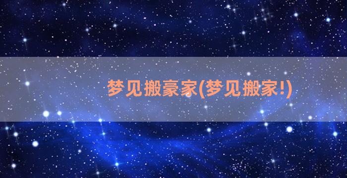 梦见搬豪家(梦见搬家!)