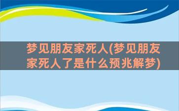 梦见朋友家死人(梦见朋友家死人了是什么预兆解梦)