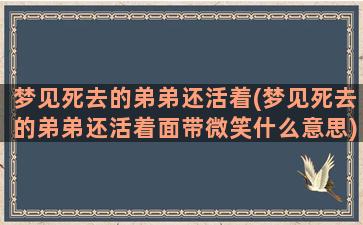 梦见死去的弟弟还活着(梦见死去的弟弟还活着面带微笑什么意思)